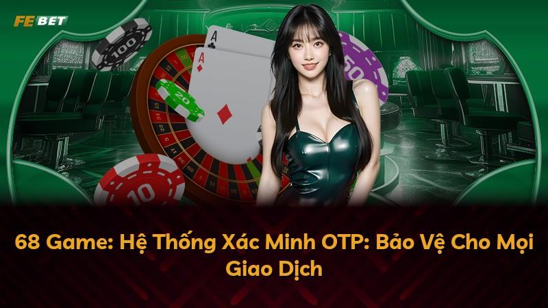 68 Game: Hệ Thống Xác Minh OTP: Bảo Vệ Cho Mọi Giao Dịch
