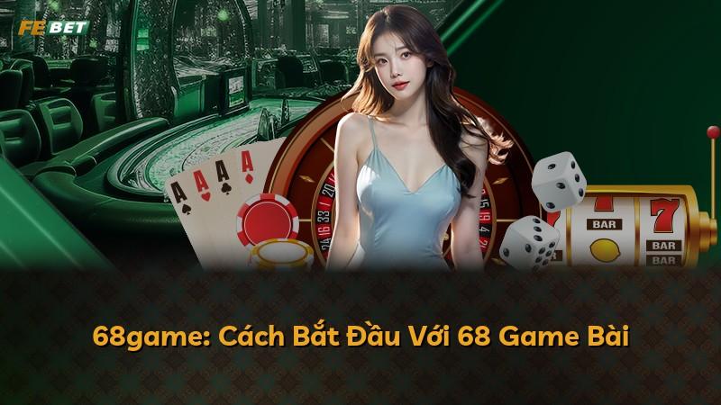 68game: Cách Bắt Đầu Với 68 Game Bài