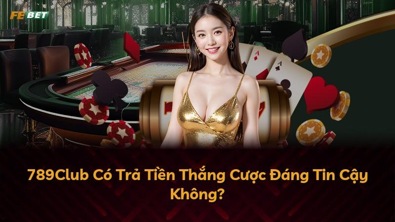 789Club Có Trả Tiền Thắng Cược Đáng Tin Cậy Không?