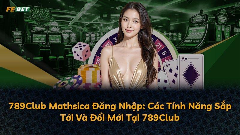789Club Mathsica Đăng Nhập: Các Tính Năng Sắp Tới Và Đổi Mới Tại 789Club