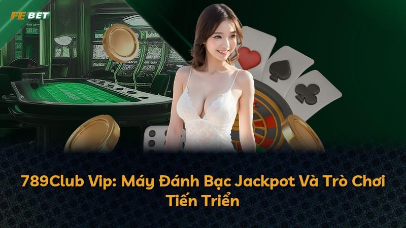 789Club Vip: Máy Đánh Bạc Jackpot Và Trò Chơi Tiến Triển