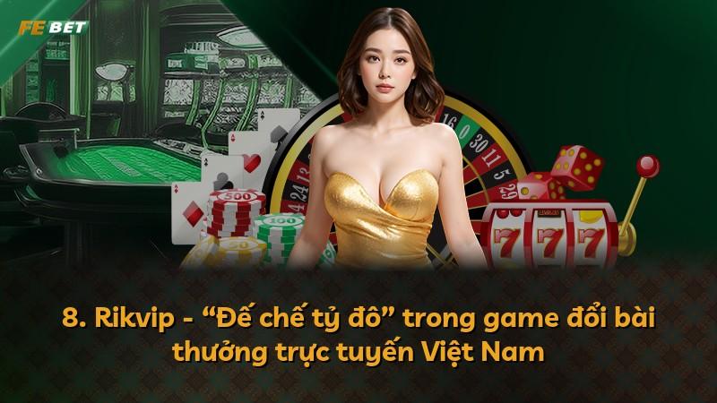 8. Rikvip - “Đế chế tỷ đô” trong game đổi bài thưởng trực tuyến Việt Nam