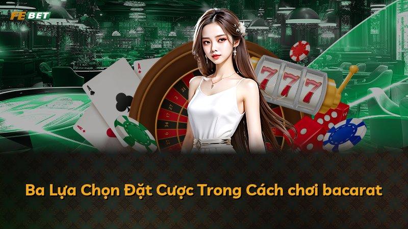 Ba Lựa Chọn Đặt Cược Trong Cách chơi bacarat