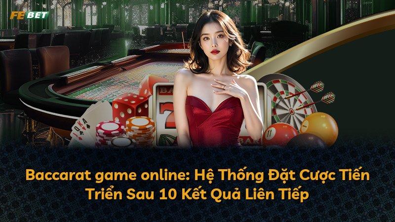 Baccarat game online: Hệ Thống Đặt Cược Tiến Triển Sau 10 Kết Quả Liên Tiếp