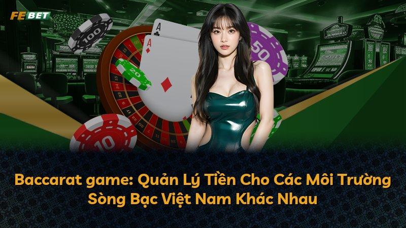 Baccarat game: Quản Lý Tiền Cho Các Môi Trường Sòng Bạc Việt Nam Khác Nhau