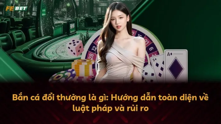 Bắn cá đổi thưởng là gì: Hướng dẫn toàn diện về luật pháp và rủi ro