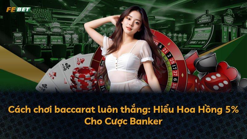 Cách chơi baccarat luôn thắng: Hiểu Hoa Hồng 5% Cho Cược Banker