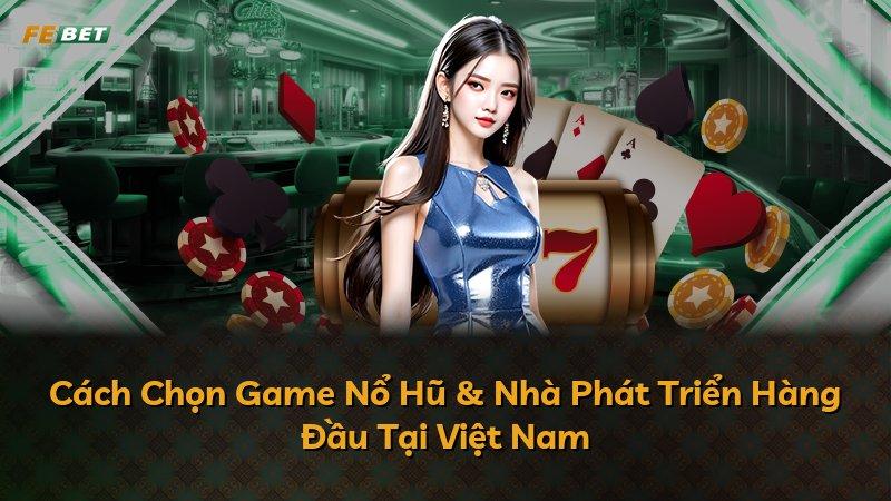 Cách Chọn Game Nổ Hũ & Nhà Phát Triển Hàng Đầu Tại Việt Nam