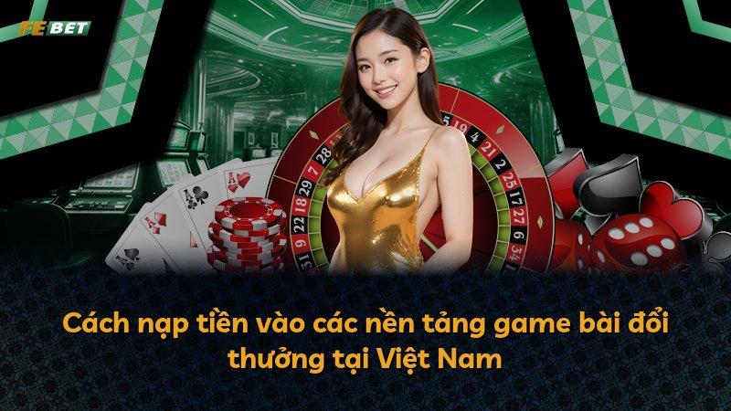 Cách nạp tiền vào các nền tảng game bài đổi thưởng tại Việt Nam