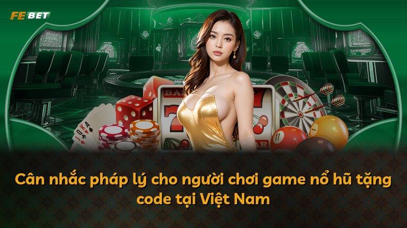 Cân nhắc pháp lý cho người chơi game nổ hũ tặng code tại Việt Nam