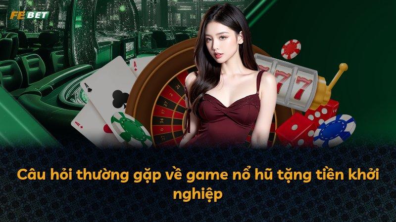 Câu hỏi thường gặp về game nổ hũ tặng tiền khởi nghiệp