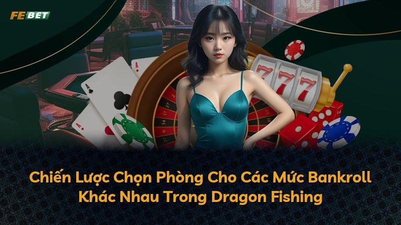 Chiến Lược Chọn Phòng Cho Các Mức Bankroll Khác Nhau Trong Dragon Fishing