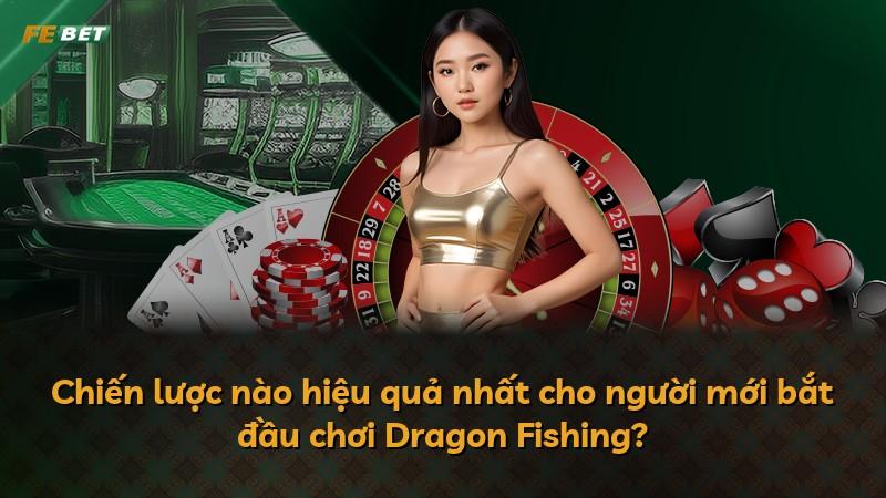Chiến lược nào hiệu quả nhất cho người mới bắt đầu chơi Dragon Fishing?