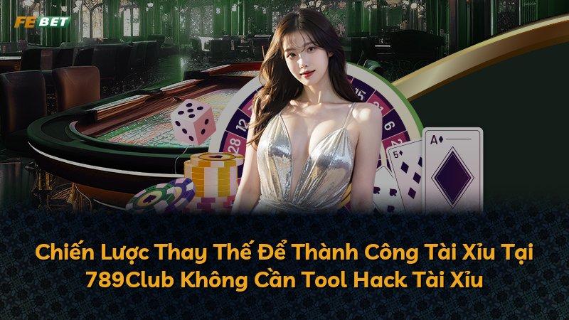 Chiến Lược Thay Thế Để Thành Công Tài Xỉu Tại 789Club Không Cần Tool Hack Tài Xỉu