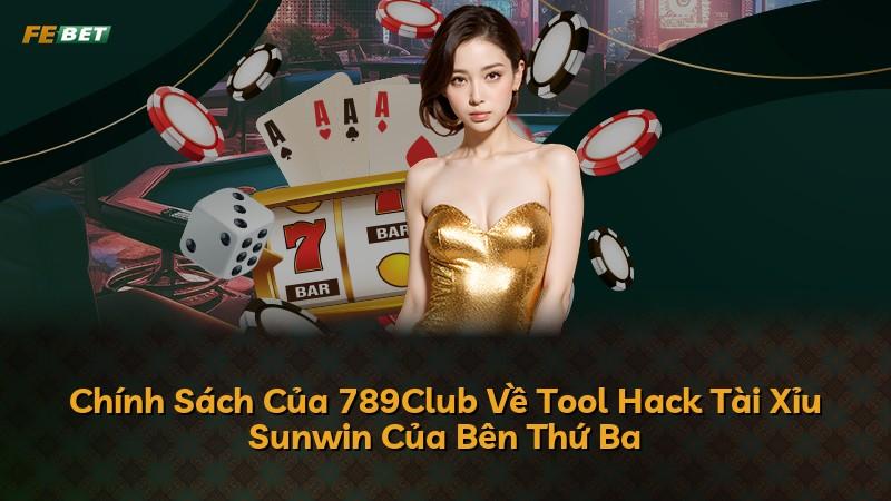 Chính Sách Của 789Club Về Tool Hack Tài Xỉu Sunwin Của Bên Thứ Ba
