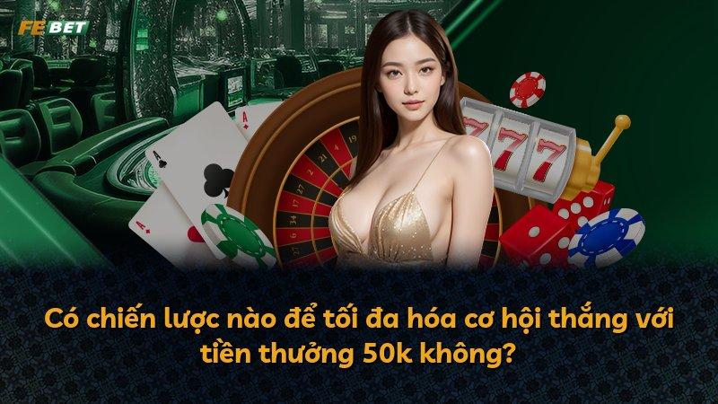 Có chiến lược nào để tối đa hóa cơ hội thắng với tiền thưởng 50k không?