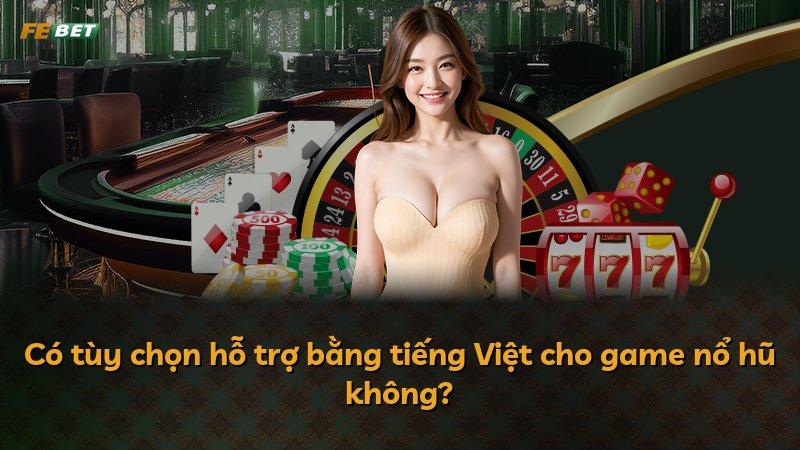 Có tùy chọn hỗ trợ bằng tiếng Việt cho game nổ hũ không?