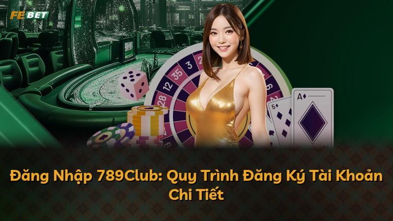 Đăng Nhập 789Club: Quy Trình Đăng Ký Tài Khoản Chi Tiết