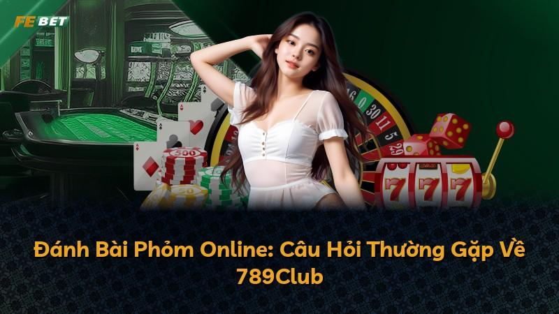 Đánh Bài Phỏm Online: Câu Hỏi Thường Gặp Về 789Club