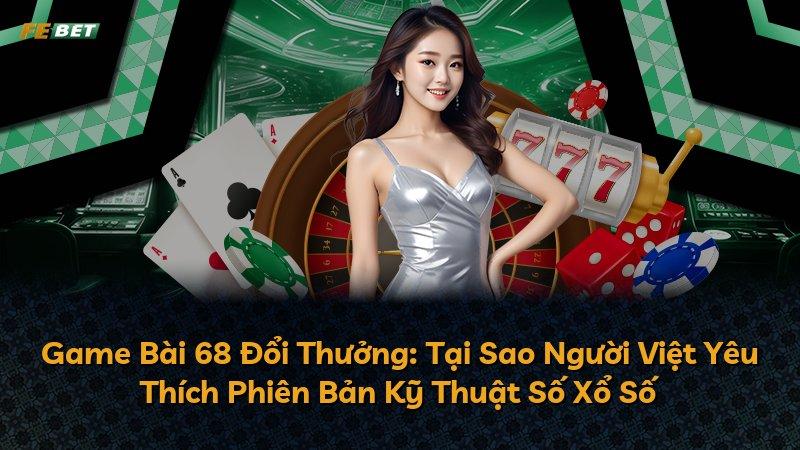 Game Bài 68 Đổi Thưởng: Tại Sao Người Việt Yêu Thích Phiên Bản Kỹ Thuật Số Xổ Số