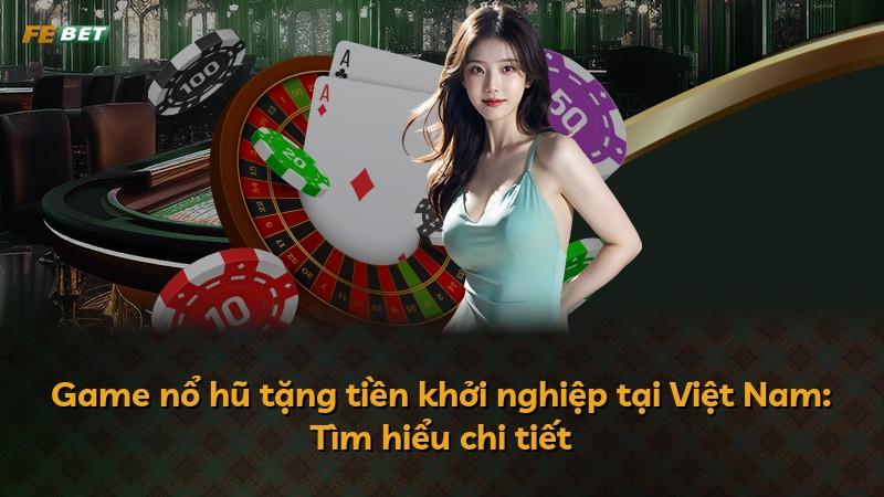 Game nổ hũ tặng tiền khởi nghiệp tại Việt Nam: Tìm hiểu chi tiết