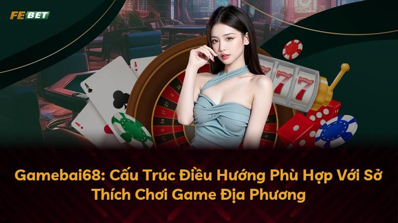 Gamebai68: Cấu Trúc Điều Hướng Phù Hợp Với Sở Thích Chơi Game Địa Phương