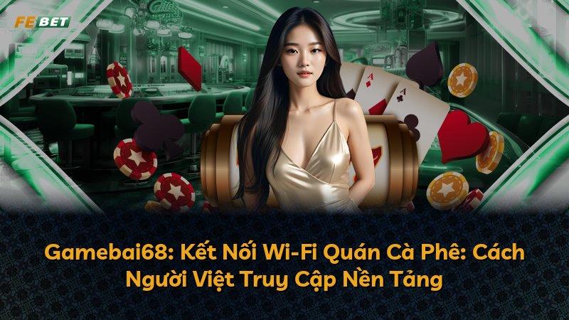 Gamebai68: Kết Nối Wi-Fi Quán Cà Phê: Cách Người Việt Truy Cập Nền Tảng