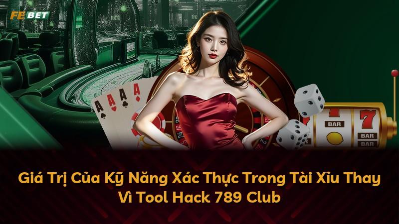 Giá Trị Của Kỹ Năng Xác Thực Trong Tài Xỉu Thay Vì Tool Hack 789 Club