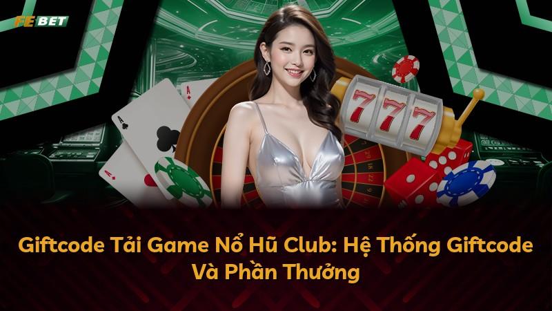 Giftcode Tải Game Nổ Hũ Club: Hệ Thống Giftcode Và Phần Thưởng