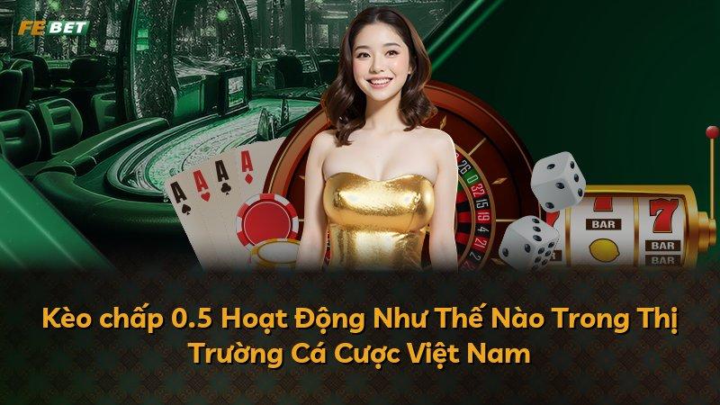 Kèo chấp 0.5 Hoạt Động Như Thế Nào Trong Thị Trường Cá Cược Việt Nam