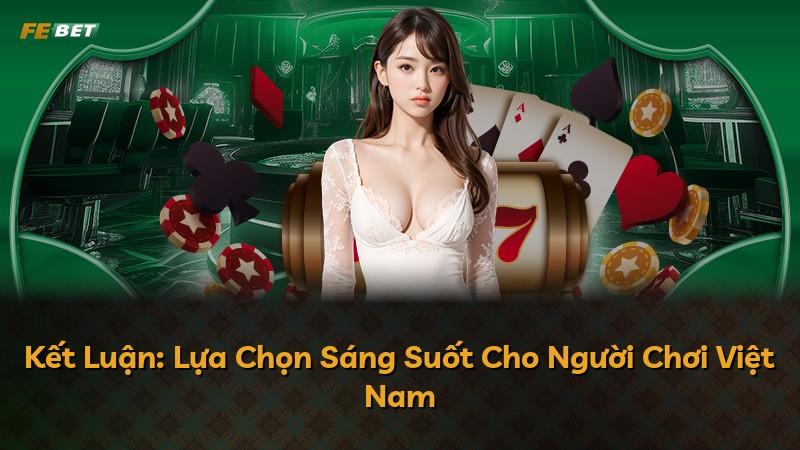 Kết Luận: Lựa Chọn Sáng Suốt Cho Người Chơi Việt Nam