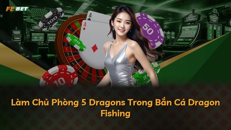 Làm Chủ Phòng 5 Dragons Trong Bắn Cá Dragon Fishing