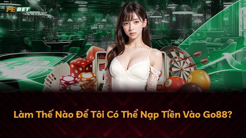 Làm Thế Nào Để Tôi Có Thể Nạp Tiền Vào Go88?