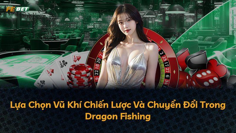 Lựa Chọn Vũ Khí Chiến Lược Và Chuyển Đổi Trong Dragon Fishing