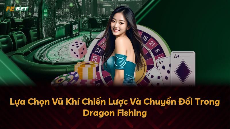 Lựa Chọn Vũ Khí Chiến Lược Và Chuyển Đổi Trong Dragon Fishing