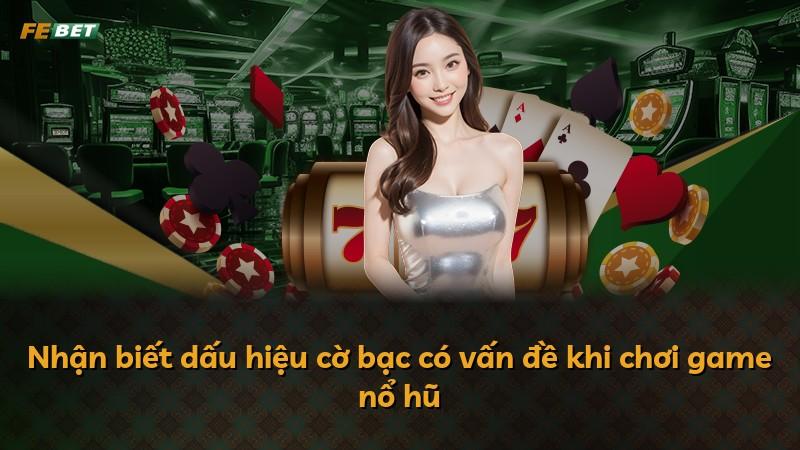 Nhận biết dấu hiệu cờ bạc có vấn đề khi chơi game nổ hũ