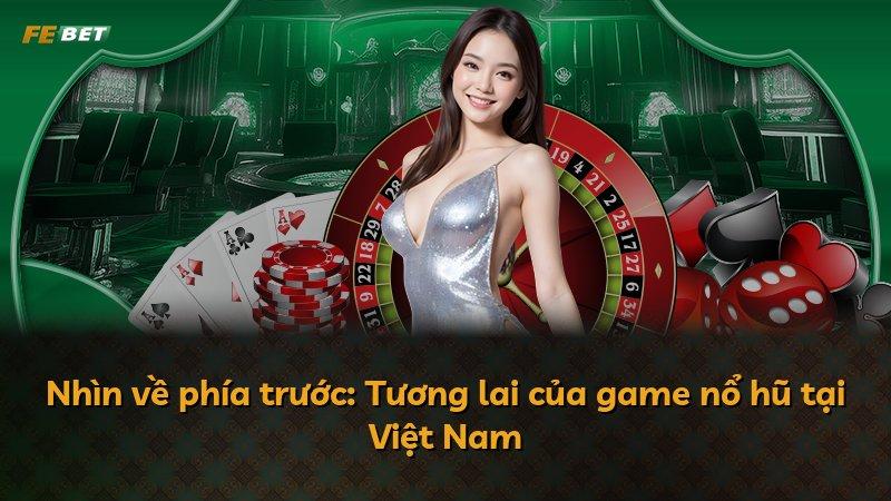 Nhìn về phía trước: Tương lai của game nổ hũ tại Việt Nam