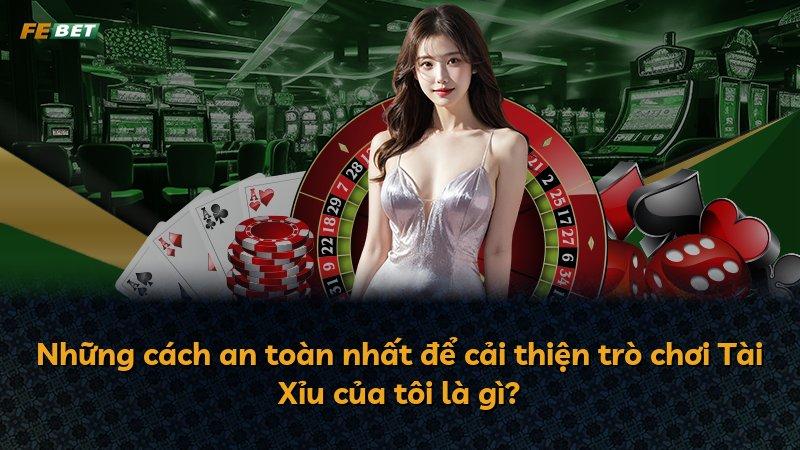 Những cách an toàn nhất để cải thiện trò chơi Tài Xỉu của tôi là gì?