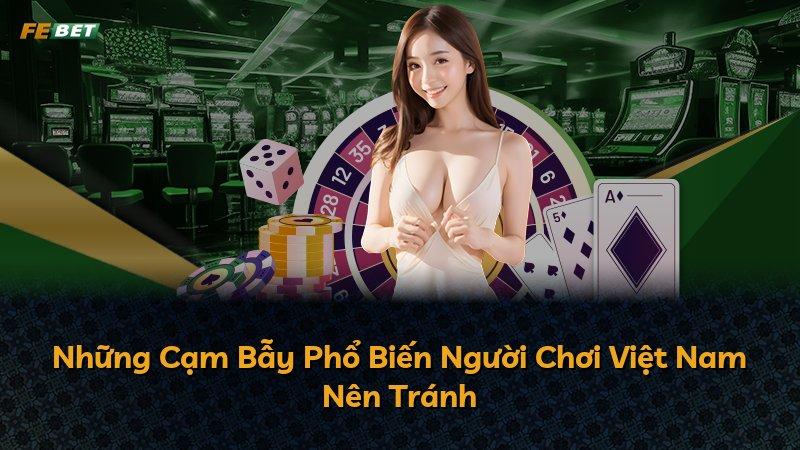 Những Cạm Bẫy Phổ Biến Người Chơi Việt Nam Nên Tránh