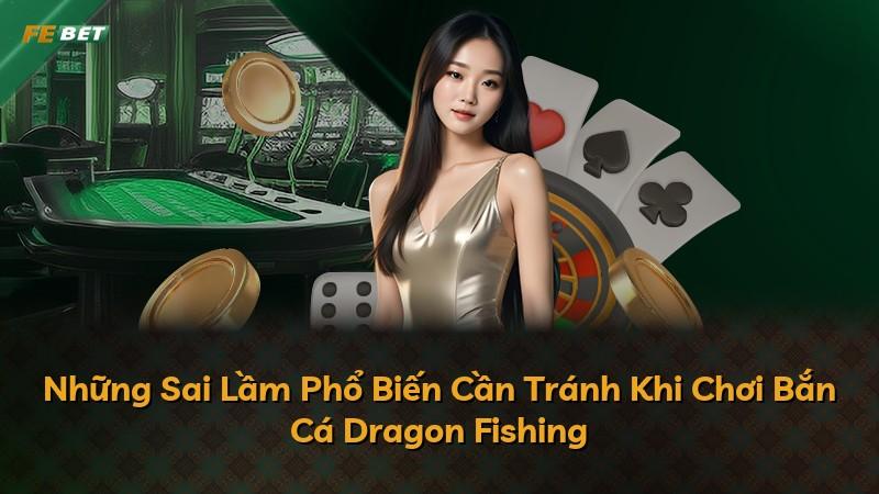 Những Sai Lầm Phổ Biến Cần Tránh Khi Chơi Bắn Cá Dragon Fishing