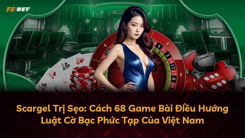 Scargel Trị Sẹo: Cách 68 Game Bài Điều Hướng Luật Cờ Bạc Phức Tạp Của Việt Nam