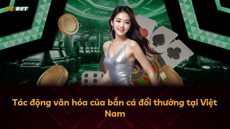 Tác động văn hóa của bắn cá đổi thưởng tại Việt Nam