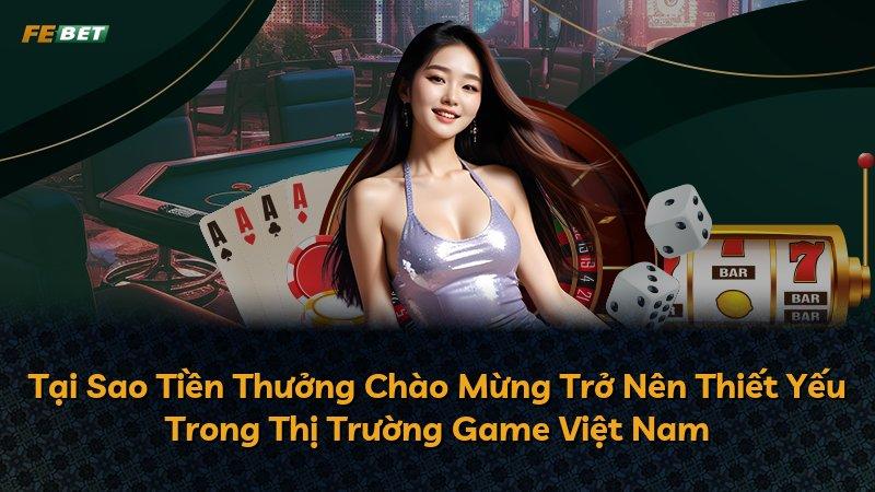 Tại Sao Tiền Thưởng Chào Mừng Trở Nên Thiết Yếu Trong Thị Trường Game Việt Nam