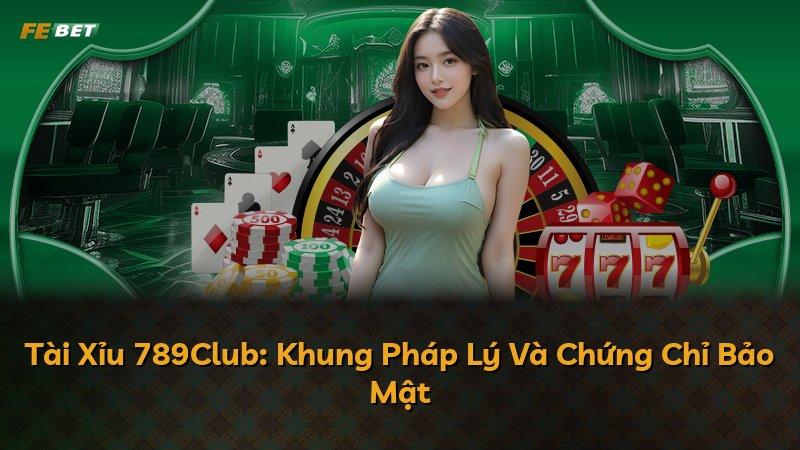 Tài Xỉu 789Club: Khung Pháp Lý Và Chứng Chỉ Bảo Mật