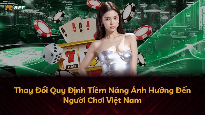 Thay Đổi Quy Định Tiềm Năng Ảnh Hưởng Đến Người Chơi Việt Nam