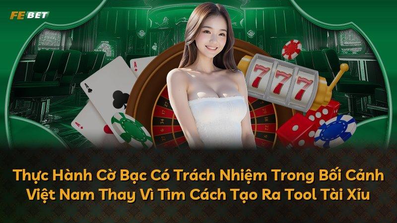 Thực Hành Cờ Bạc Có Trách Nhiệm Trong Bối Cảnh Việt Nam Thay Vì Tìm Cách Tạo Ra Tool Tài Xỉu