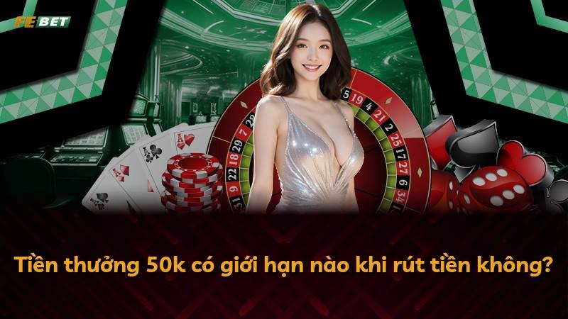 Tiền thưởng 50k có giới hạn nào khi rút tiền không?