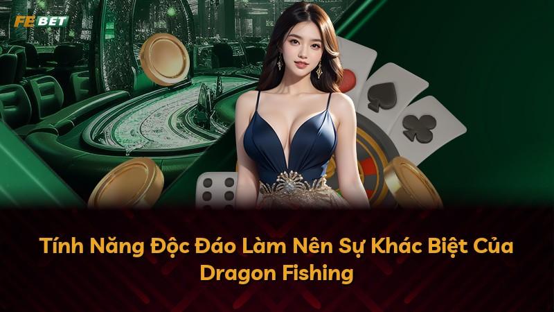 Tính Năng Độc Đáo Làm Nên Sự Khác Biệt Của Dragon Fishing
