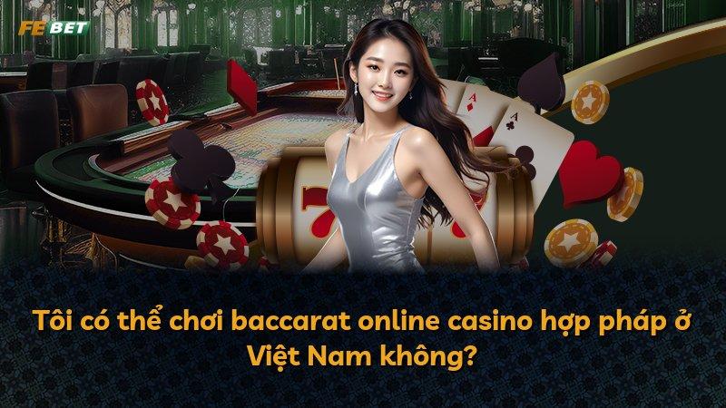 Tôi có thể chơi baccarat online casino hợp pháp ở Việt Nam không?