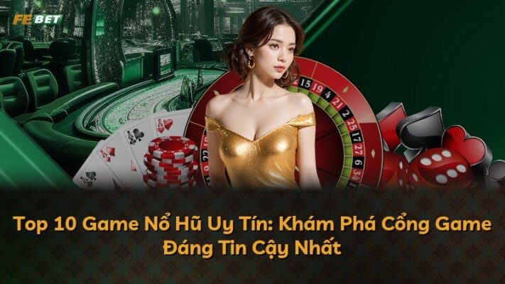 Top 10 Game Nổ Hũ Uy Tín: Khám Phá Cổng Game Đáng Tin Cậy Nhất